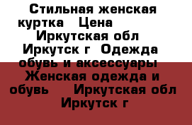 Стильная женская куртка › Цена ­ 15 000 - Иркутская обл., Иркутск г. Одежда, обувь и аксессуары » Женская одежда и обувь   . Иркутская обл.,Иркутск г.